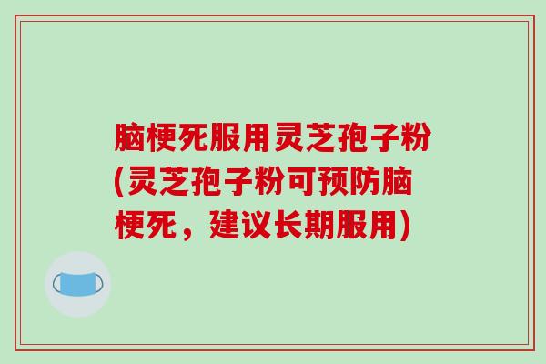脑梗死服用灵芝孢子粉(灵芝孢子粉可预防脑梗死，建议长期服用)