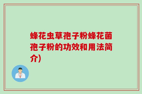 蜂花虫草孢子粉蜂花菌孢子粉的功效和用法简介)
