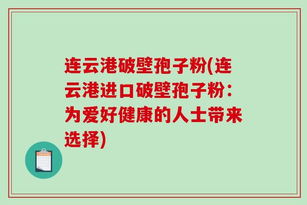 连云港破壁孢子粉(连云港进口破壁孢子粉：为爱好健康的人士带来选择)
