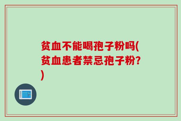 贫血不能喝孢子粉吗(贫血患者禁忌孢子粉？)