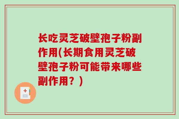 长吃灵芝破壁孢子粉副作用(长期食用灵芝破壁孢子粉可能带来哪些副作用？)