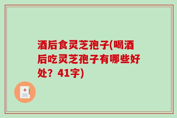 酒后食灵芝孢子(喝酒后吃灵芝孢子有哪些好处?41字) 酒后食灵芝孢子(喝酒后吃灵芝孢子有哪些好处?41字)