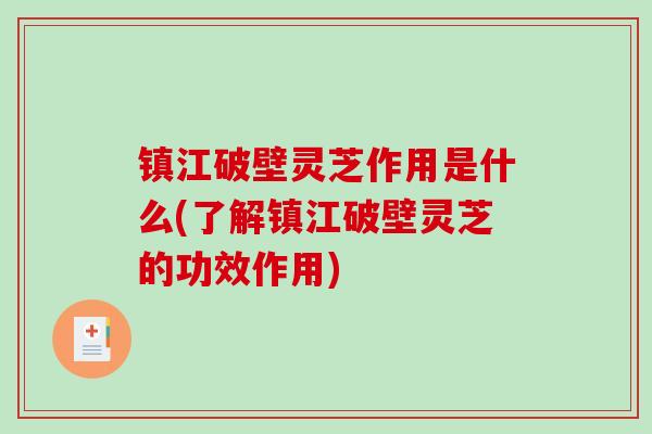 镇江破壁灵芝作用是什么(了解镇江破壁灵芝的功效作用)