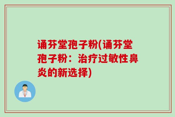诵芬堂孢子粉(诵芬堂孢子粉：治疗过敏性鼻炎的新选择)