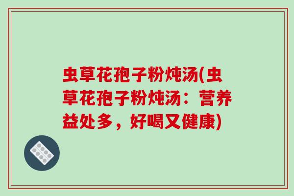 虫草花孢子粉炖汤(虫草花孢子粉炖汤：营养益处多，好喝又健康)