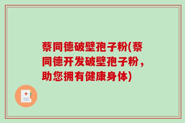 蔡同德破壁孢子粉(蔡同德开发破壁孢子粉，助您拥有健康身体)
