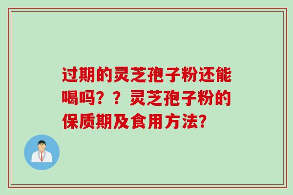 过期的灵芝孢子粉还能喝吗？？灵芝孢子粉的保质期及食用方法？