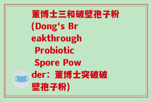 董博士三和破壁孢子粉(Dong's Breakthrough Probiotic Spore Powder：董博士突破破壁孢子粉)
