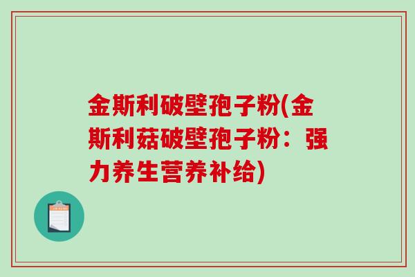 金斯利破壁孢子粉(金斯利菇破壁孢子粉：强力养生营养补给)