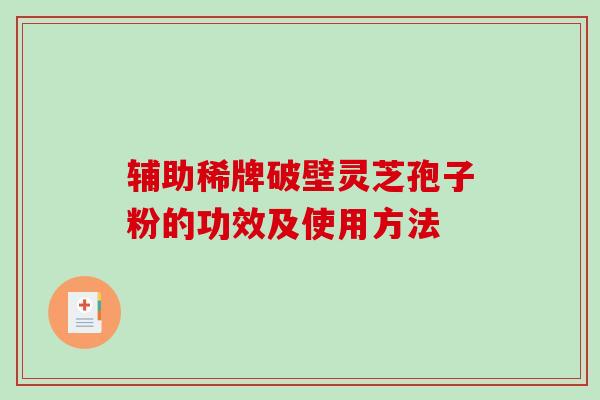 辅助稀牌破壁灵芝孢子粉的功效及使用方法