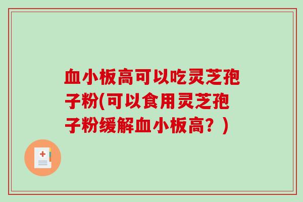血小板高可以吃灵芝孢子粉(可以食用灵芝孢子粉缓解血小板高？)