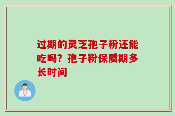 过期的灵芝孢子粉还能吃吗？孢子粉保质期多长时间