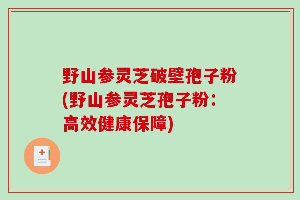 野山参灵芝破壁孢子粉(野山参灵芝孢子粉：高效健康保障)