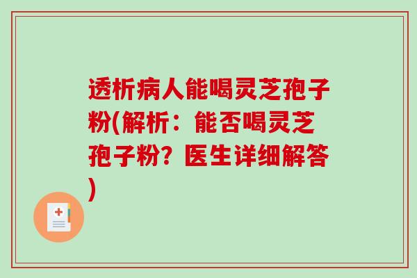 透析病人能喝灵芝孢子粉(解析：能否喝灵芝孢子粉？医生详细解答)