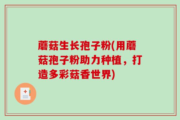 蘑菇生长孢子粉(用蘑菇孢子粉助力种植，打造多彩菇香世界)