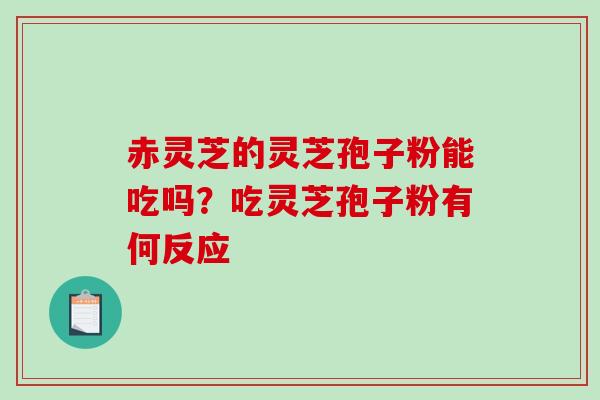 赤灵芝的灵芝孢子粉能吃吗？吃灵芝孢子粉有何反应