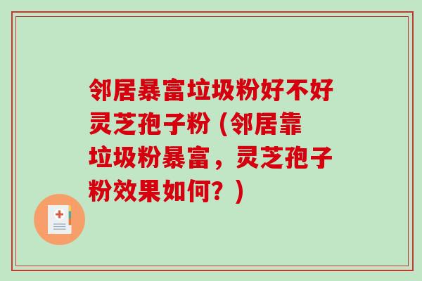 邻居暴富垃圾粉好不好灵芝孢子粉 (邻居靠垃圾粉暴富，灵芝孢子粉效果如何？)
