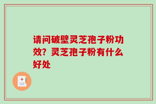请问破壁灵芝孢子粉功效？灵芝孢子粉有什么好处