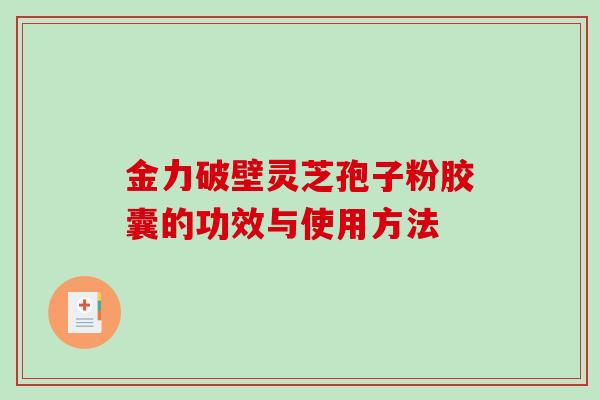 金力破壁灵芝孢子粉胶囊的功效与使用方法