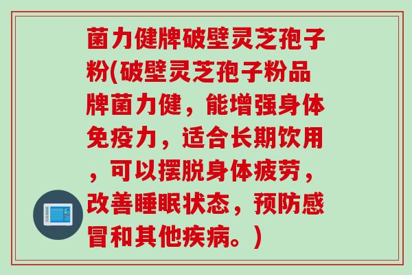 菌力健牌破壁灵芝孢子粉(破壁灵芝孢子粉品牌菌力健，能增强身体免疫力，适合长期饮用，可以摆脱身体疲劳，改善睡眠状态，预防感冒和其他疾病。)