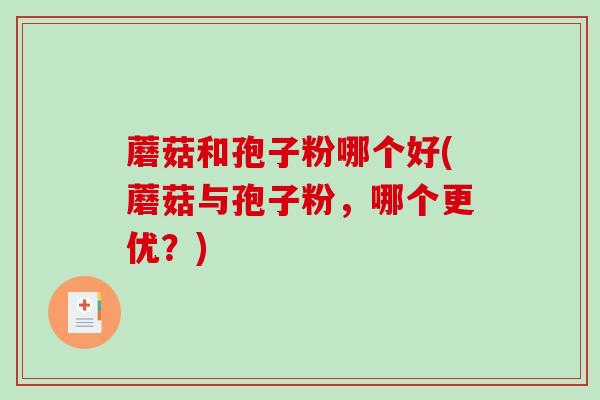 蘑菇和孢子粉哪个好(蘑菇与孢子粉，哪个更优？)
