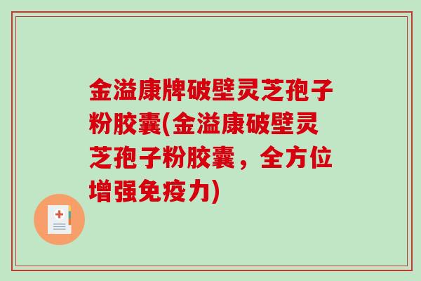 金溢康牌破壁灵芝孢子粉胶囊(金溢康破壁灵芝孢子粉胶囊，全方位增强免疫力)