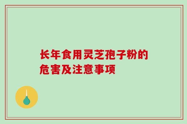 长年食用灵芝孢子粉的危害及注意事项