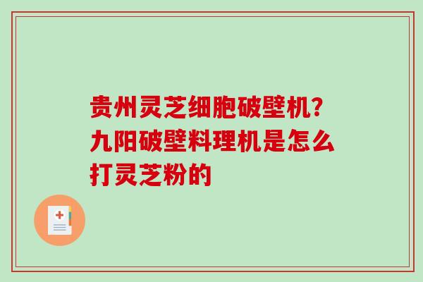 贵州灵芝细胞破壁机？九阳破壁料理机是怎么打灵芝粉的