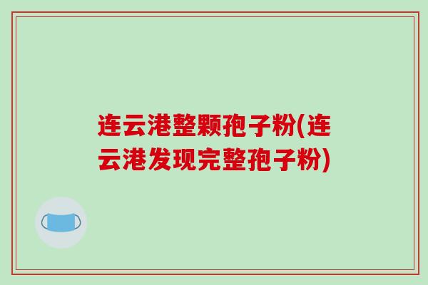 连云港整颗孢子粉(连云港发现完整孢子粉)