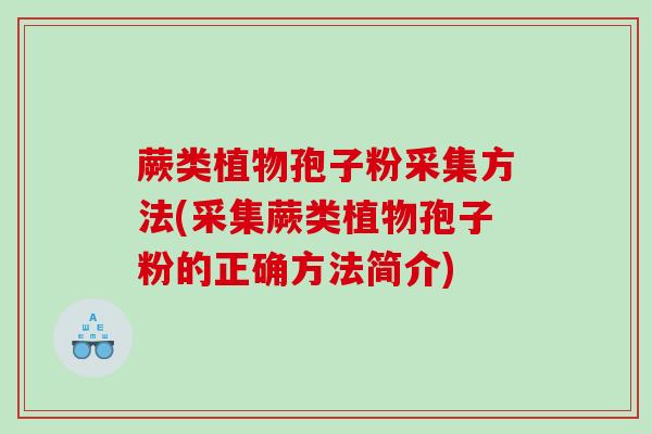 蕨类植物孢子粉采集方法(采集蕨类植物孢子粉的正确方法简介)