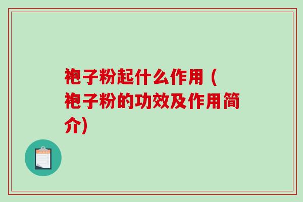 袍子粉起什么作用 (袍子粉的功效及作用简介)