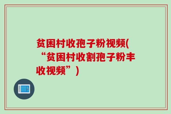 贫困村收孢子粉视频(“贫困村收割孢子粉丰收视频”)