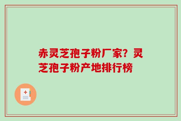 赤灵芝孢子粉厂家？灵芝孢子粉产地排行榜