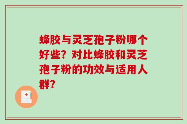 蜂胶与灵芝孢子粉哪个好些？对比蜂胶和灵芝孢子粉的功效与适用人群？