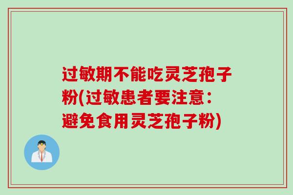 过敏期不能吃灵芝孢子粉(过敏患者要注意：避免食用灵芝孢子粉)
