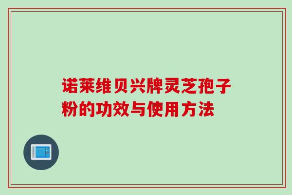 诺莱维贝兴牌灵芝孢子粉的功效与使用方法