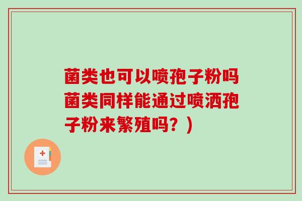 菌类也可以喷孢子粉吗菌类同样能通过喷洒孢子粉来繁殖吗？)