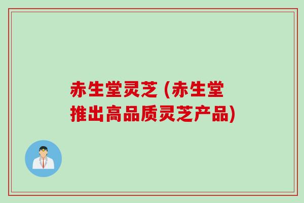 赤生堂灵芝 (赤生堂推出高品质灵芝产品)