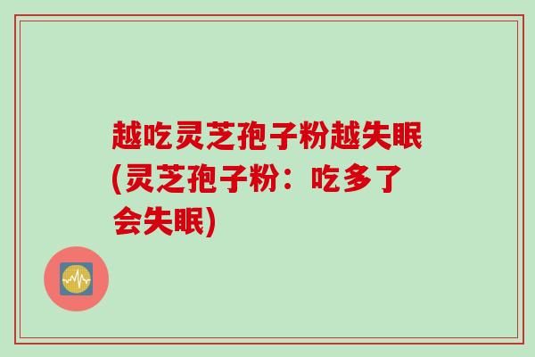 越吃灵芝孢子粉越失眠(灵芝孢子粉：吃多了会失眠)