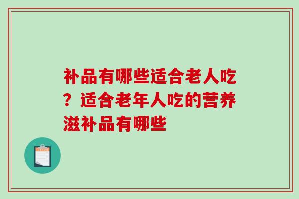 补品有哪些适合老人吃？适合老年人吃的营养滋补品有哪些
