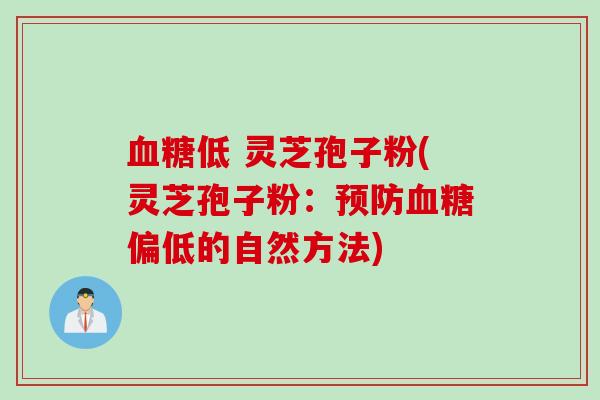 血糖低 灵芝孢子粉(灵芝孢子粉：预防血糖偏低的自然方法)