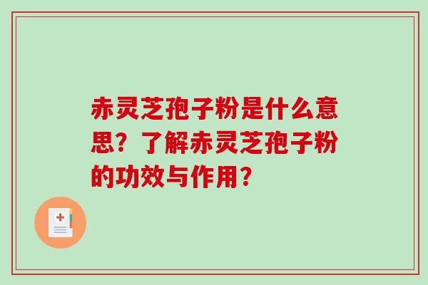 赤灵芝孢子粉是什么意思？了解赤灵芝孢子粉的功效与作用？
