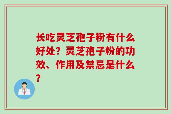 长吃灵芝孢子粉有什么好处？灵芝孢子粉的功效、作用及禁忌是什么？