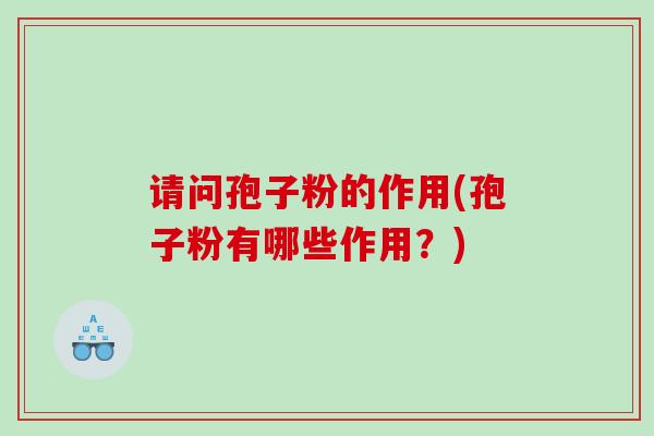 请问孢子粉的作用(孢子粉有哪些作用？)