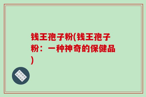钱王孢子粉(钱王孢子粉：一种神奇的保健品)