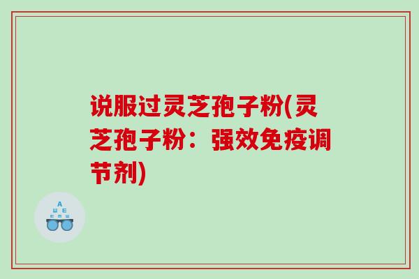 说服过灵芝孢子粉(灵芝孢子粉：强效免疫调节剂)