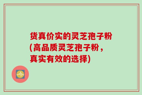货真价实的灵芝孢子粉(高品质灵芝孢子粉，真实有效的选择)