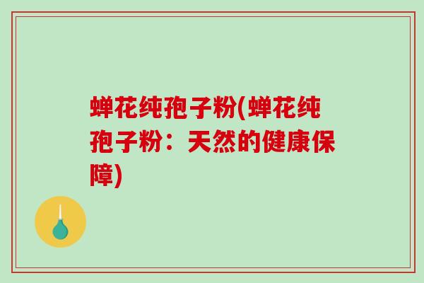 蝉花纯孢子粉(蝉花纯孢子粉：天然的健康保障)