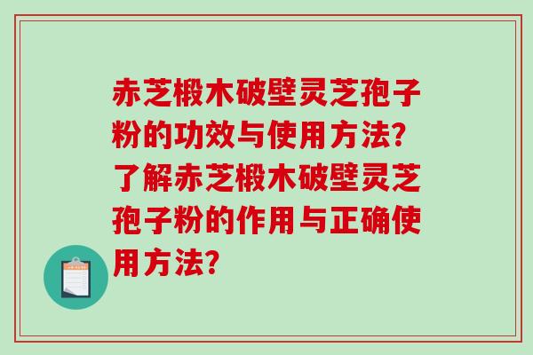 赤芝椴木破壁灵芝孢子粉的功效与使用方法？了解赤芝椴木破壁灵芝孢子粉的作用与正确使用方法？