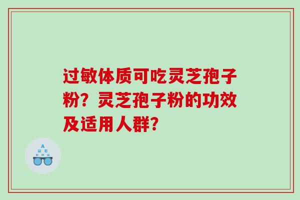 过敏体质可吃灵芝孢子粉？灵芝孢子粉的功效及适用人群？
